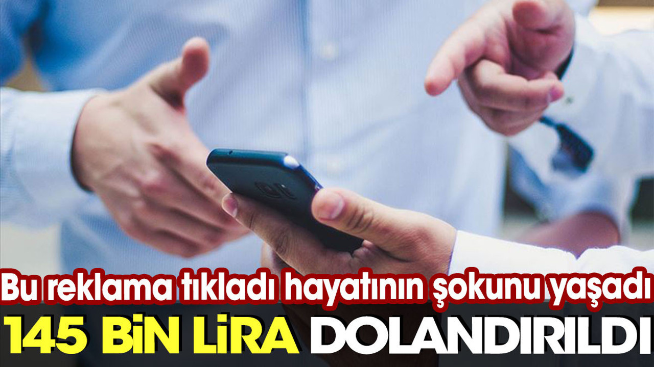 Bu reklama tıkladı hayatının şokunu yaşadı. 145 bin lira dolandırıldı