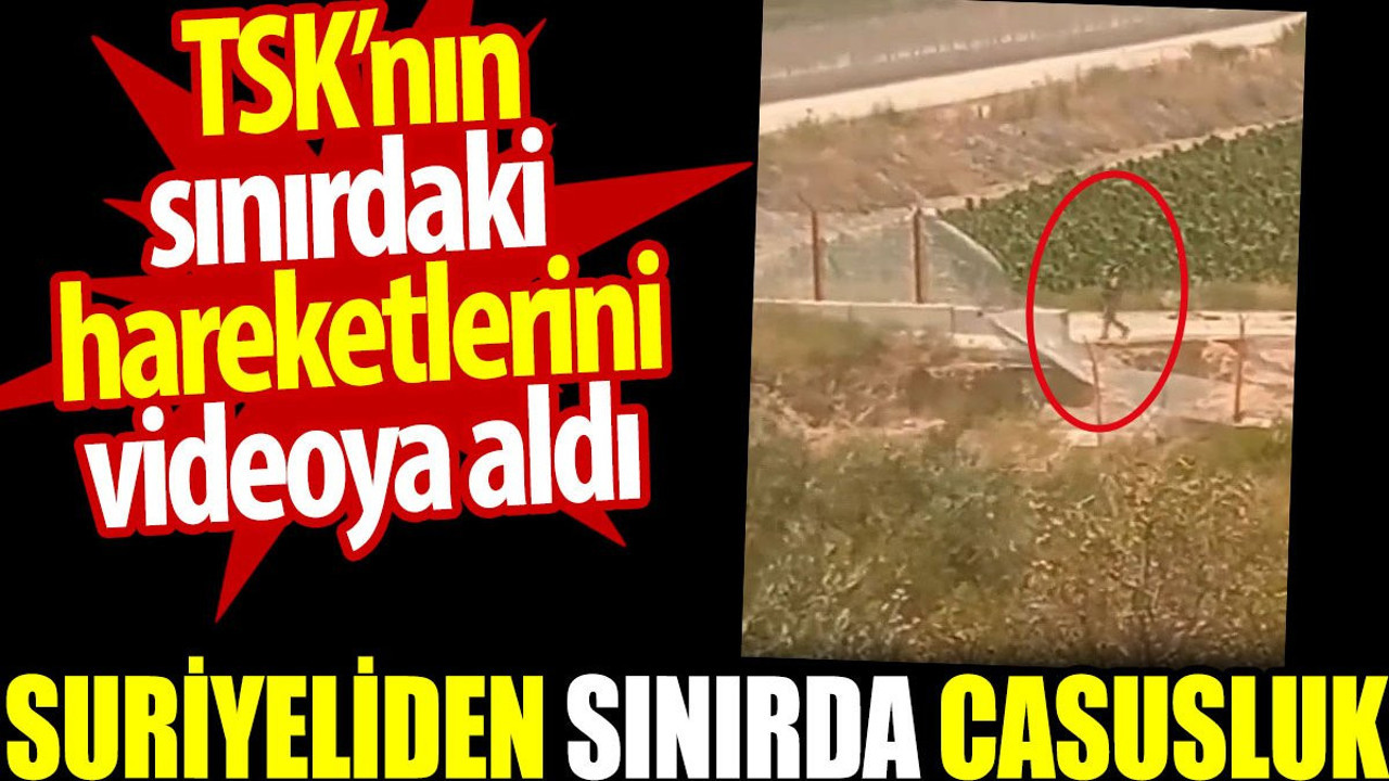 Suriyeliden sınırda casusluk. TSK’nın sınırdaki hareketlerini videoya aldı
