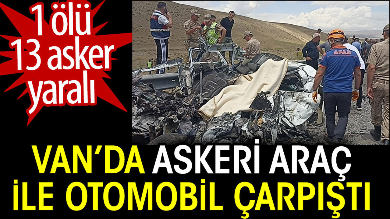 Van’da askeri araç ile otomobil çarpıştı. 1 ölü 13 asker yaralı