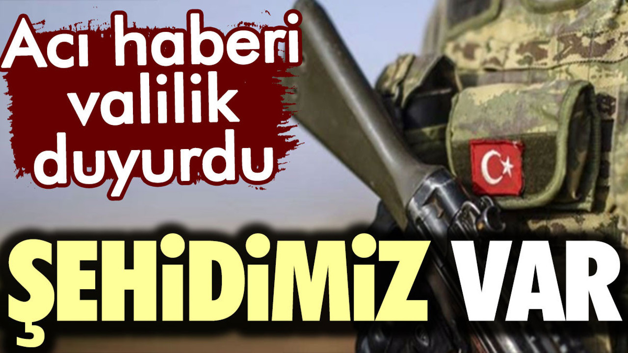 Acı haberi valilik duyurdu. Şehidimiz var