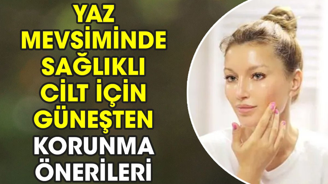 Yaz mevsiminde sağlıklı cilt için güneşten korunma önerileri