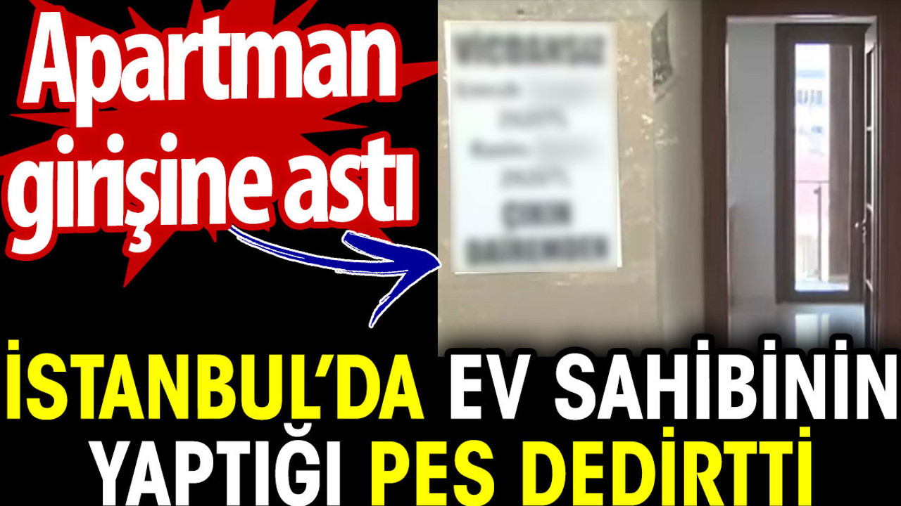 İstanbul’da ev sahibinin yaptığı pes dedirtti. Apartman girişine astı
