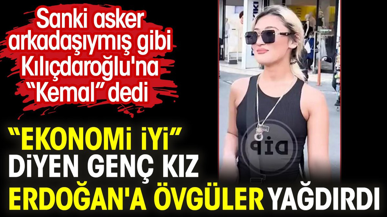 “Ekonomi iyi” diyen genç kız Erdoğan'a övgüler yağdırdı. Sanki asker arkadaşıymış gibi Kılıçdaroğlu'na “Kemal” dedi
