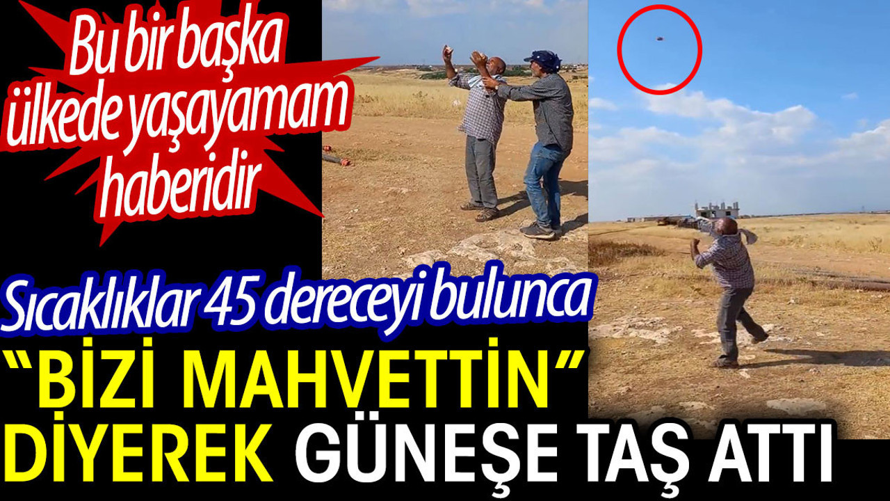 Güneşe 'Bizi Mahvettin' diyerek taş fırlattı. Bu bir başka ülkede yaşayamam haberi