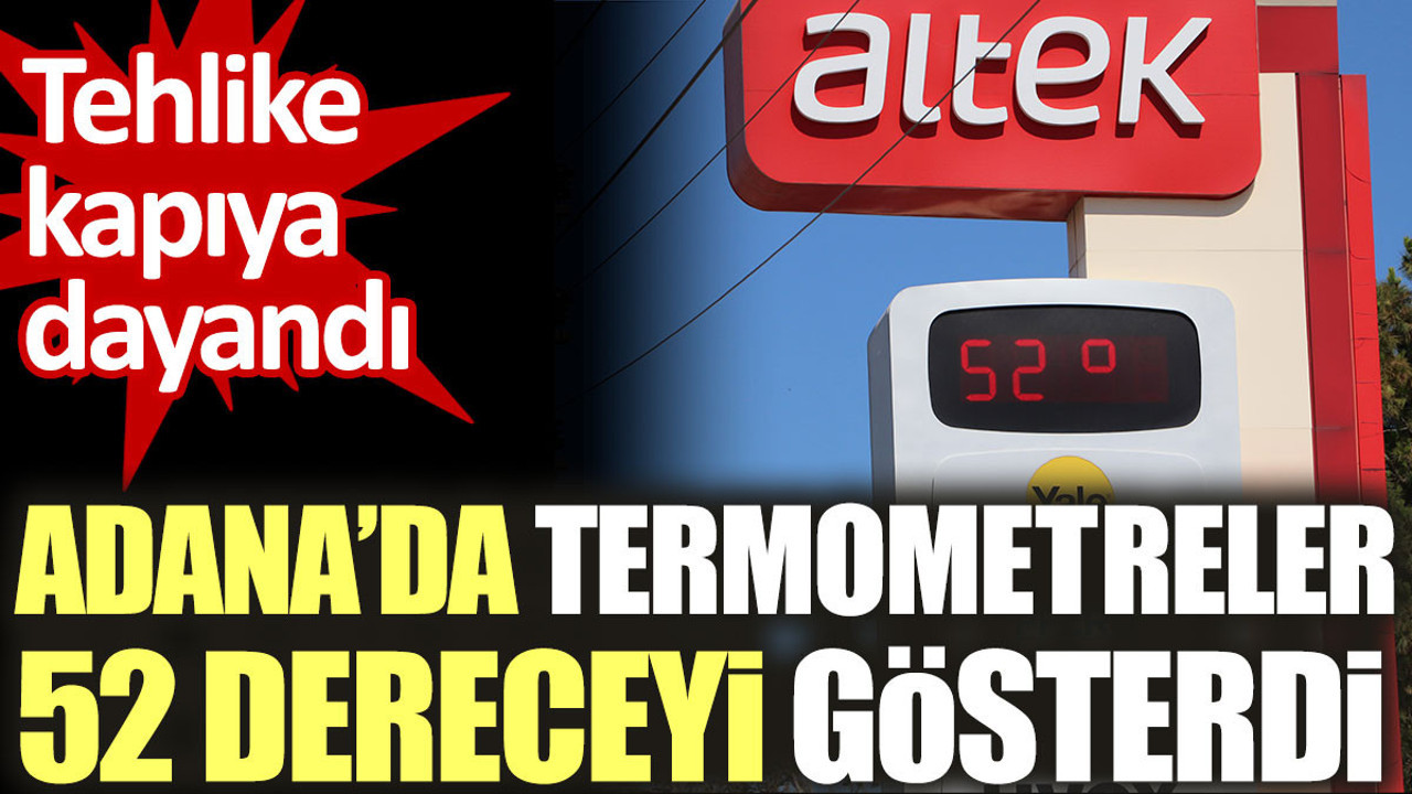 Adana'da termometreler 52 dereceyi gösterdi