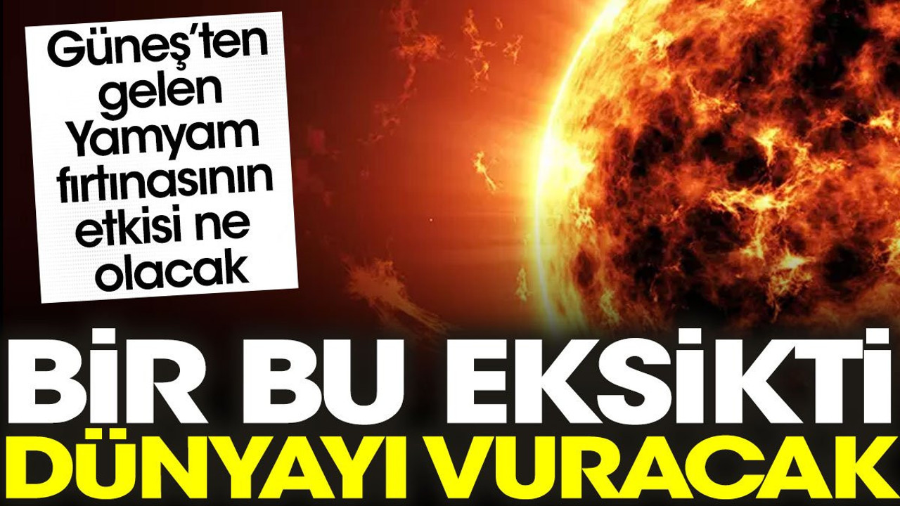 Bir bu eksikti: Fırtına dünyayı vuracak
