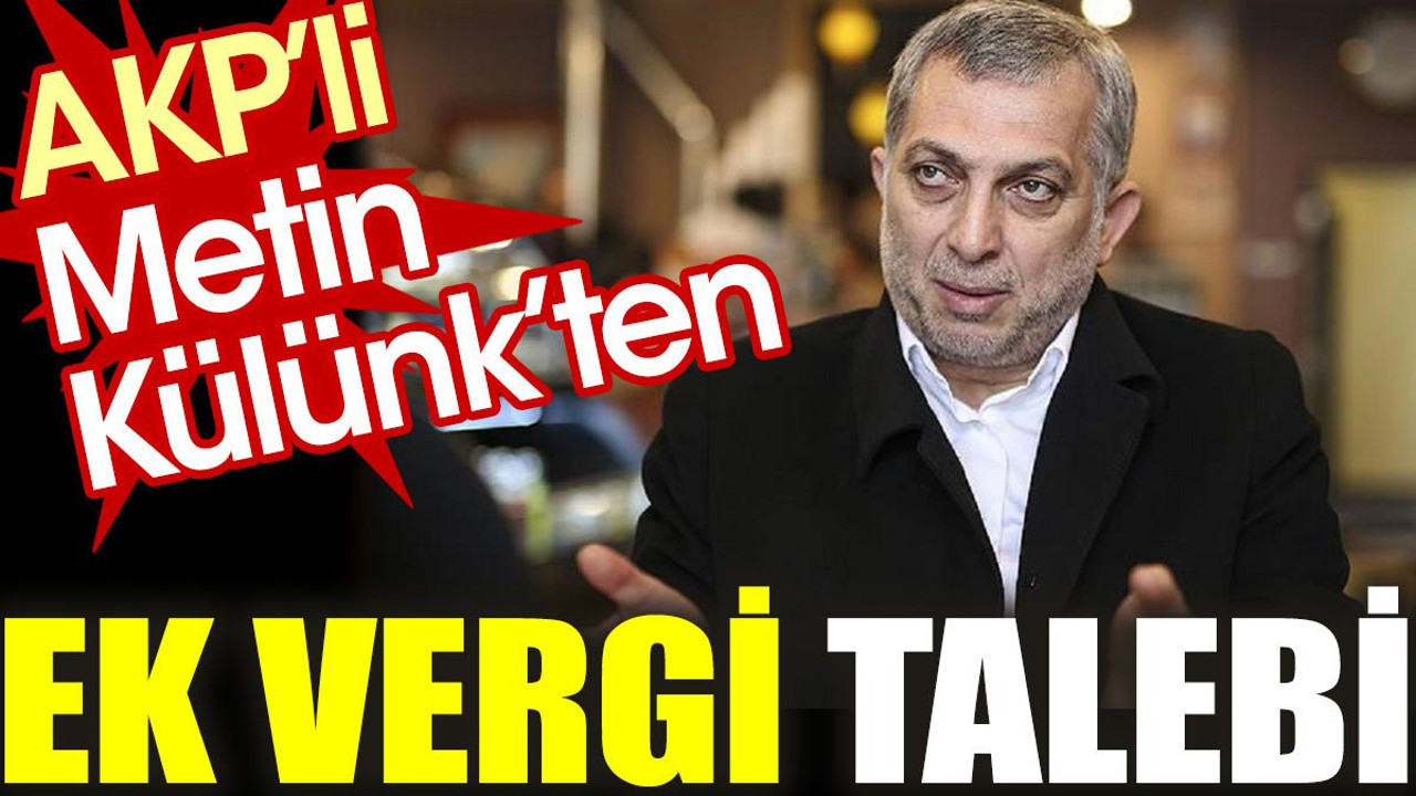 AKP’li Metin Külünk’ten ek vergi talebi