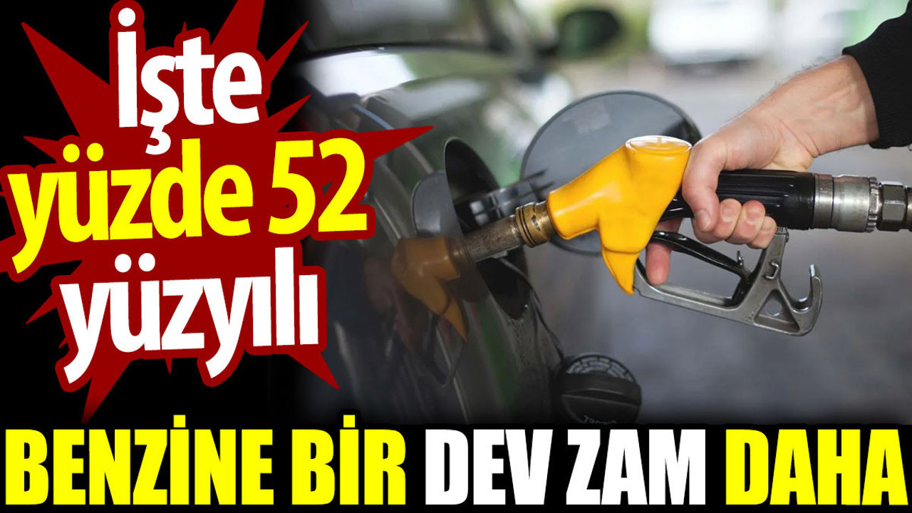 Benzine bir dev zam daha. İşte yüzde 52 yüzyılı