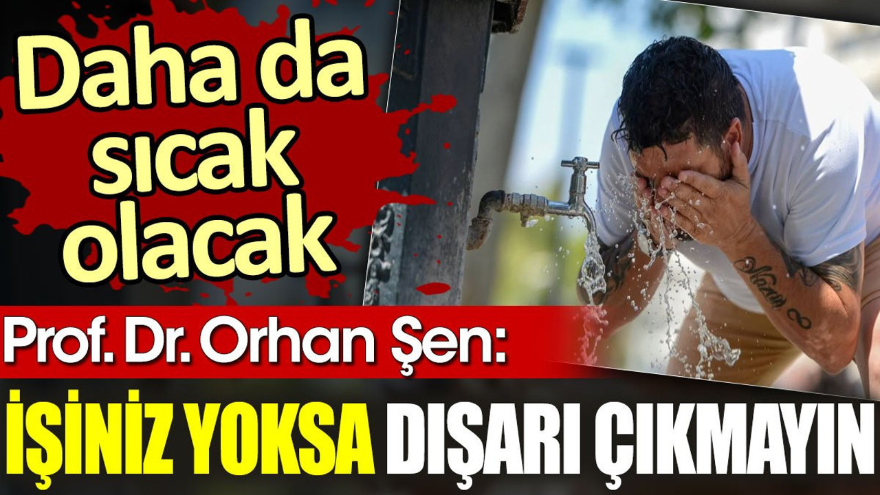 Daha da sıcak olacak. Prof. Dr. Orhan Şen tarih vererek uyardı: İşiniz yoksa dışarı çıkmayın