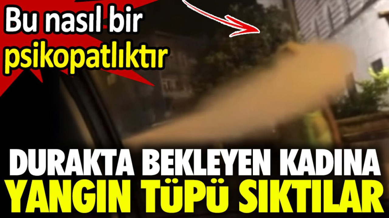 Durakta bekleyen kadına yangın tüpü sıktılar. Bu nasıl bir psikopatlıktır?