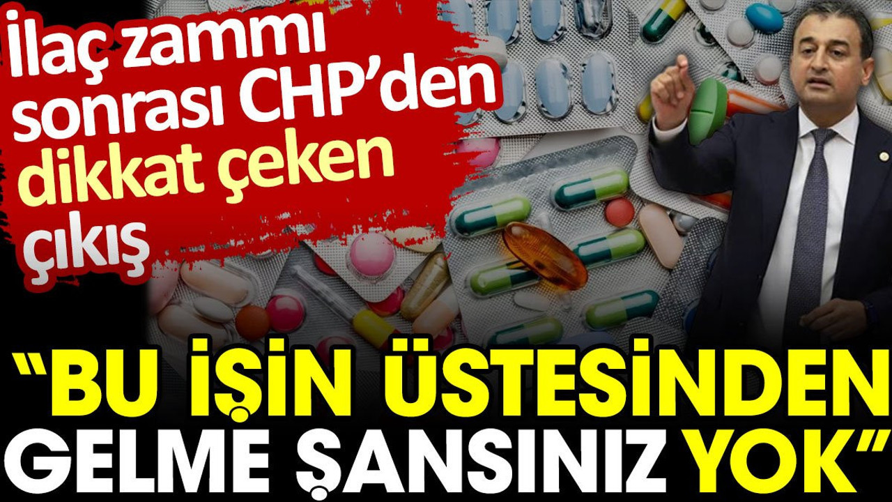 İlaç zammı sonrası CHP’den dikkat çeken çıkış: Bu işin üstesinden gelme şansınız yok
