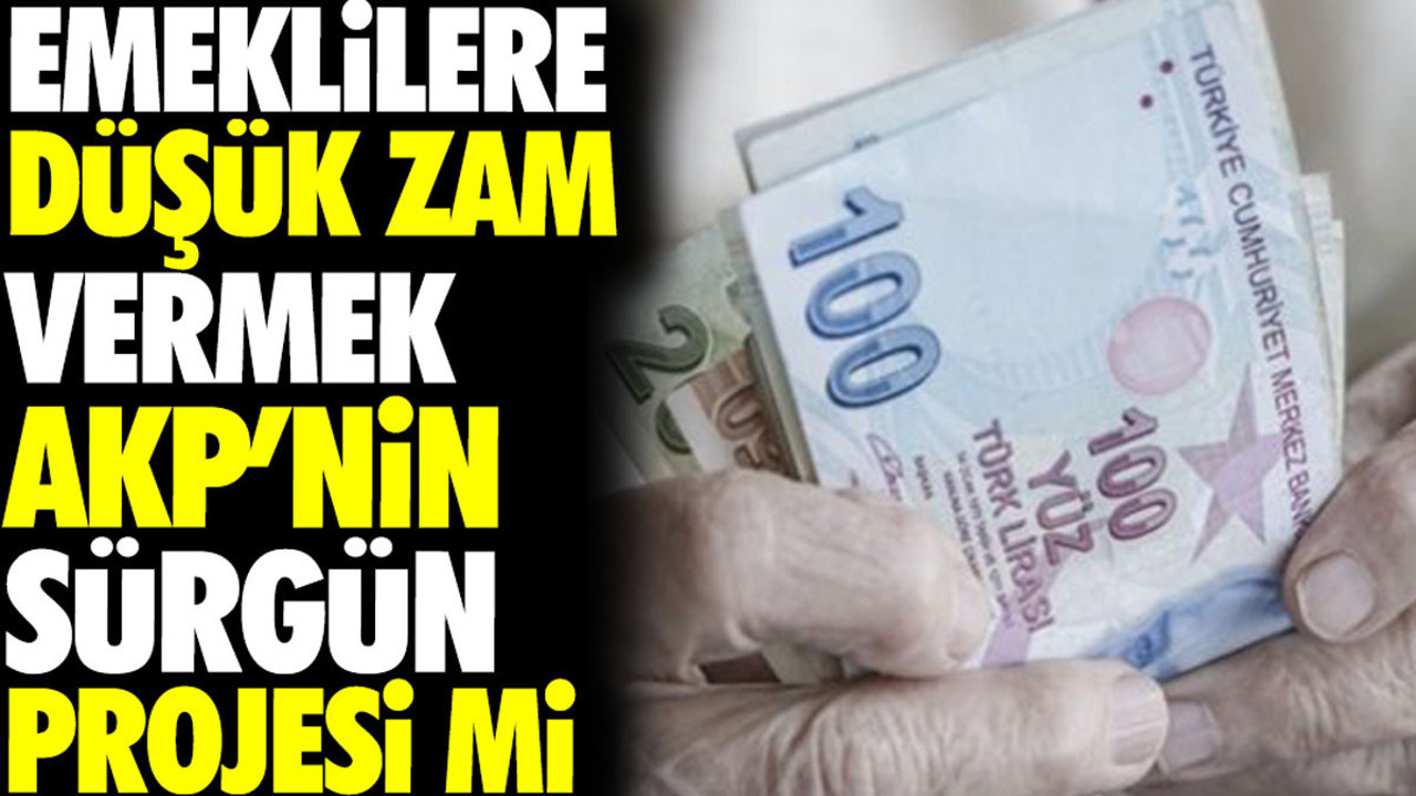 Emeklilere düşük zam vermek AKP’nin sürgü projesi mi?