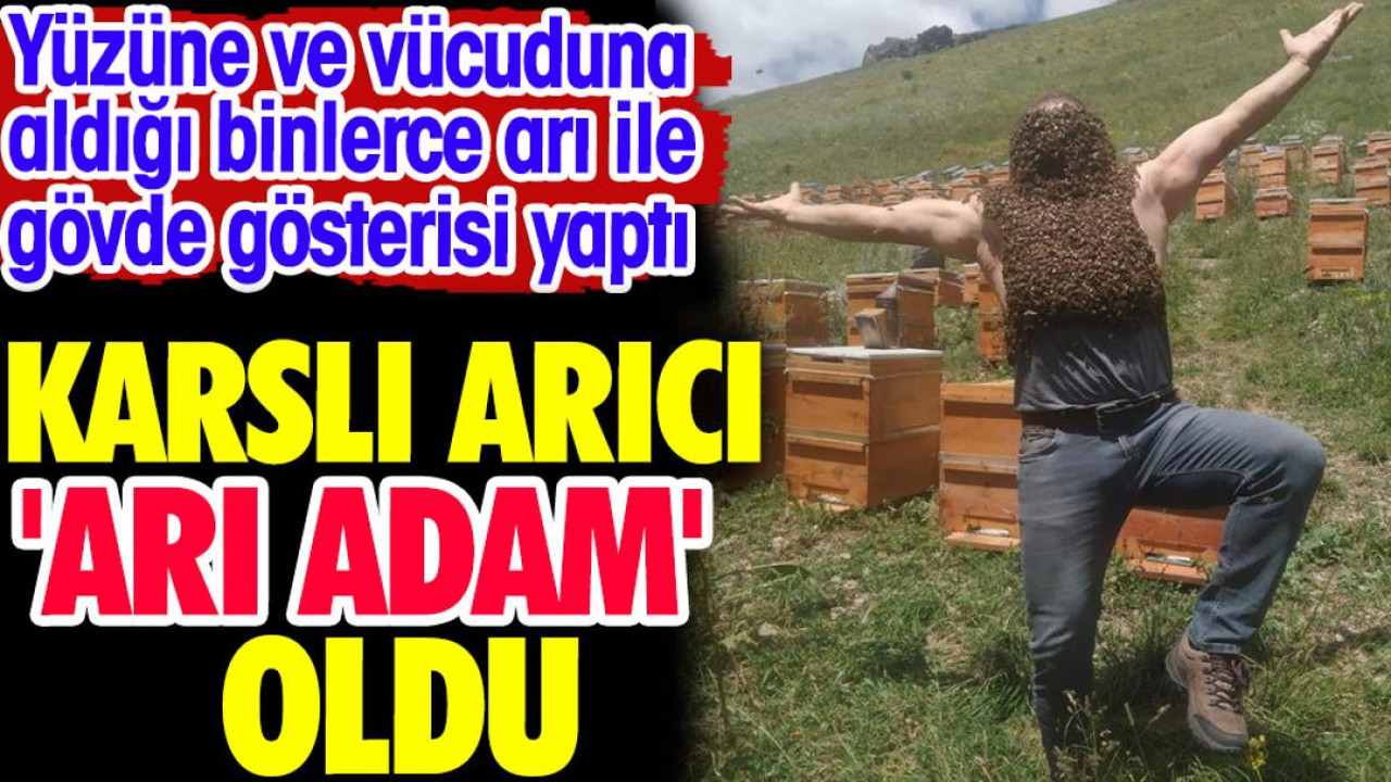 Karslı arıcı arı adam oldu. Binlerce arı ile gösteri yaptı