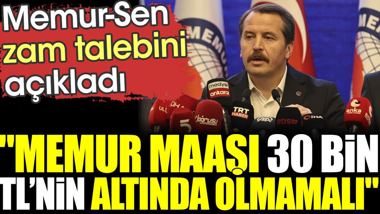 Memur-Sen zam talebini açıkladı: Memur maaşı 30 bin TL'nin altında olmamalı