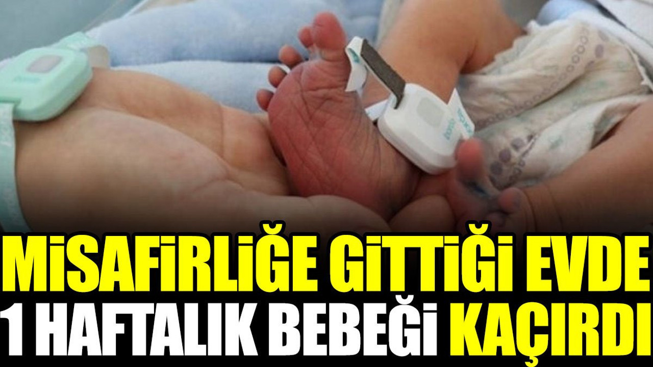 Misafirliğe gittiği evde 1 haftalık bebeği kaçırdı