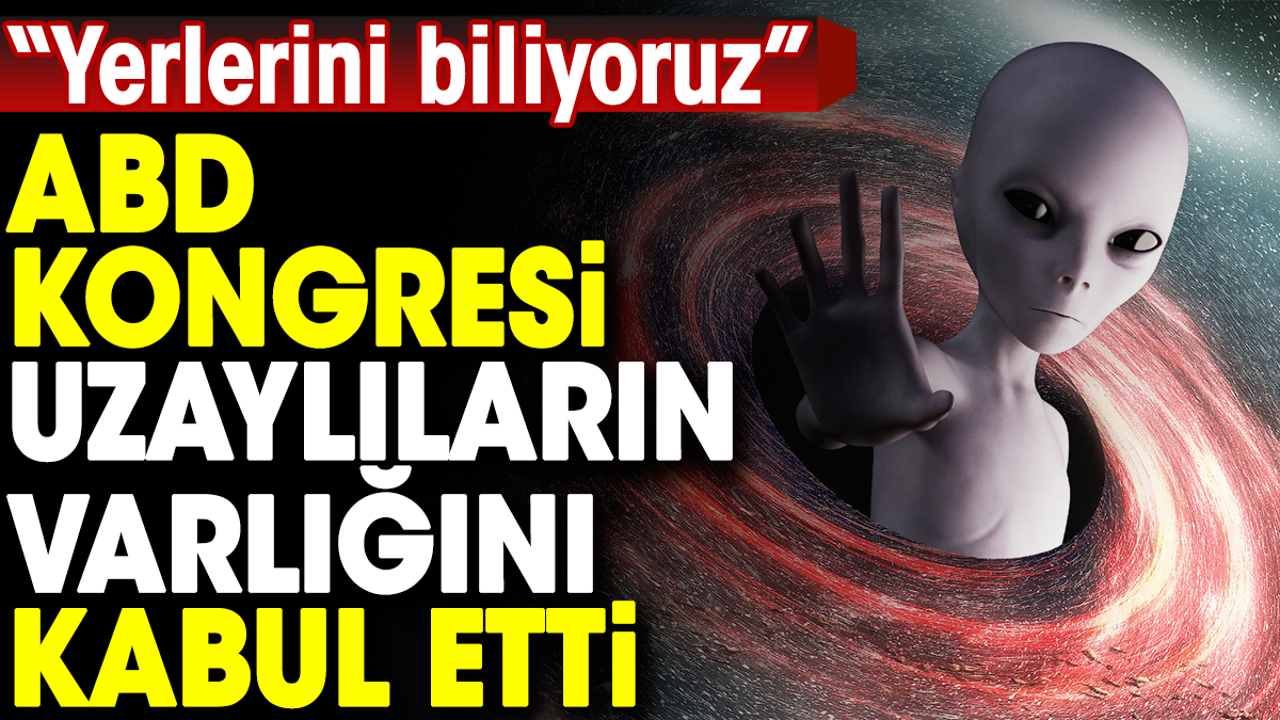 ABD Kongresi uzaylıların varlığı kabul etti: Yerlerini biliyoruz