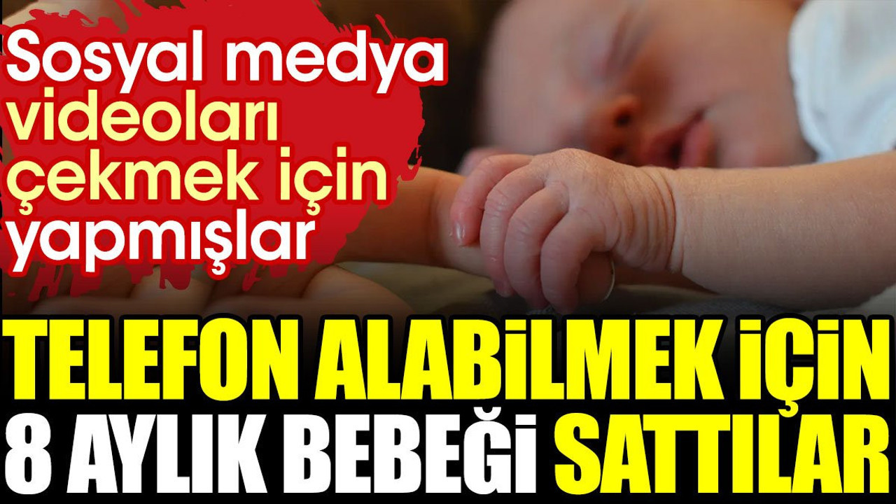 Telefon alabilmek için 8 aylık bebeği sattılar