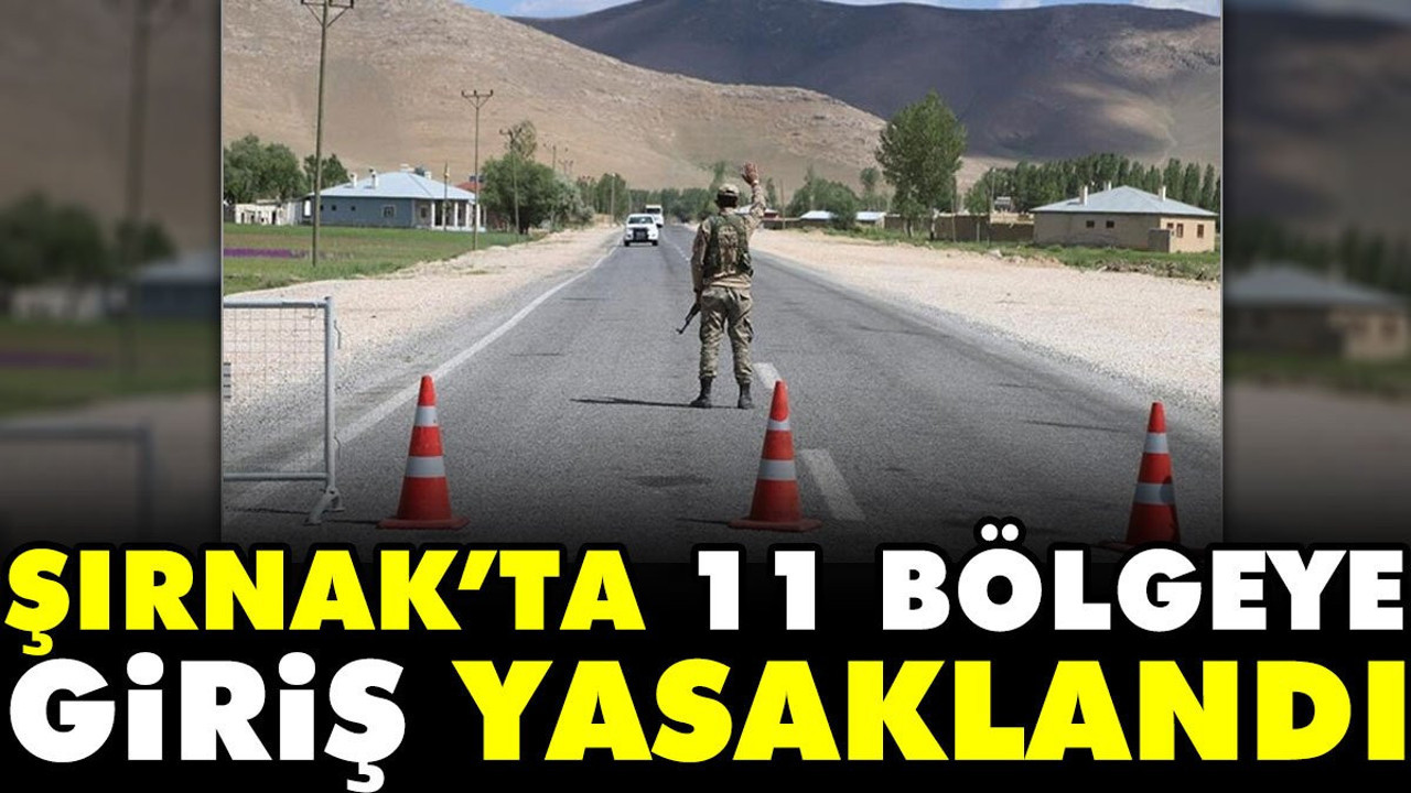 Şırnak’ta 11 bölgeye giriş yasaklandı