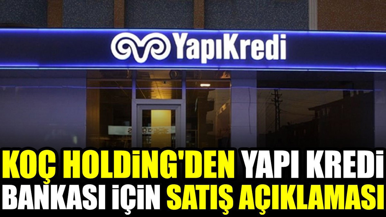 Koç Holding'den Yapı Kredi Bankası için satış açıklaması