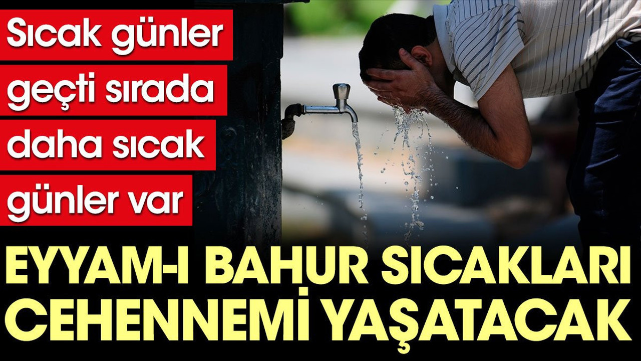 Eyyam-ı Bahur sıcakları cehennemi yaşatacak. Tarih verildi