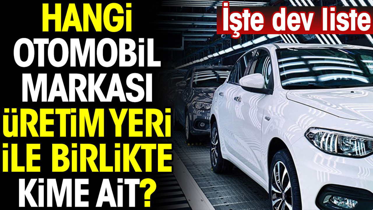 Hangi otomobil markası üretim yeri ile birlikte kime ait? İşte dev liste