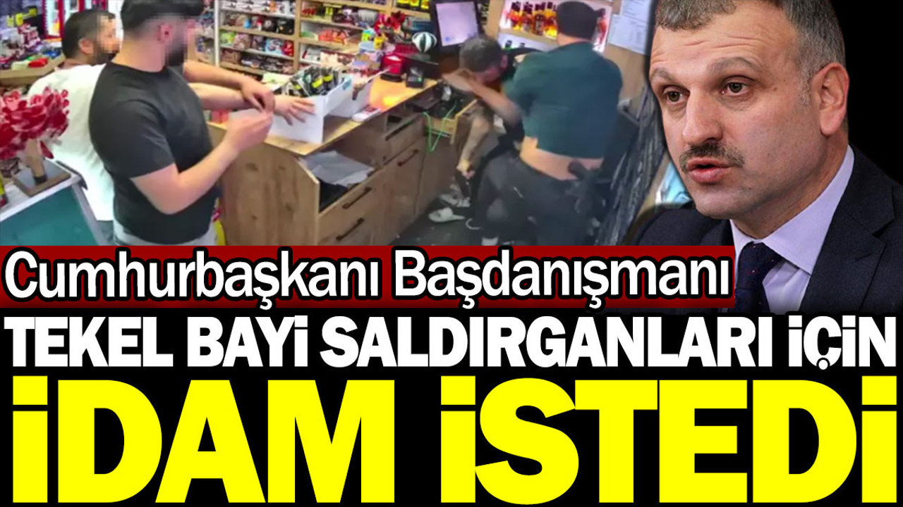 Cumhurbaşkanı Başdanışmanı tekel bayi saldırganları için idam istedi