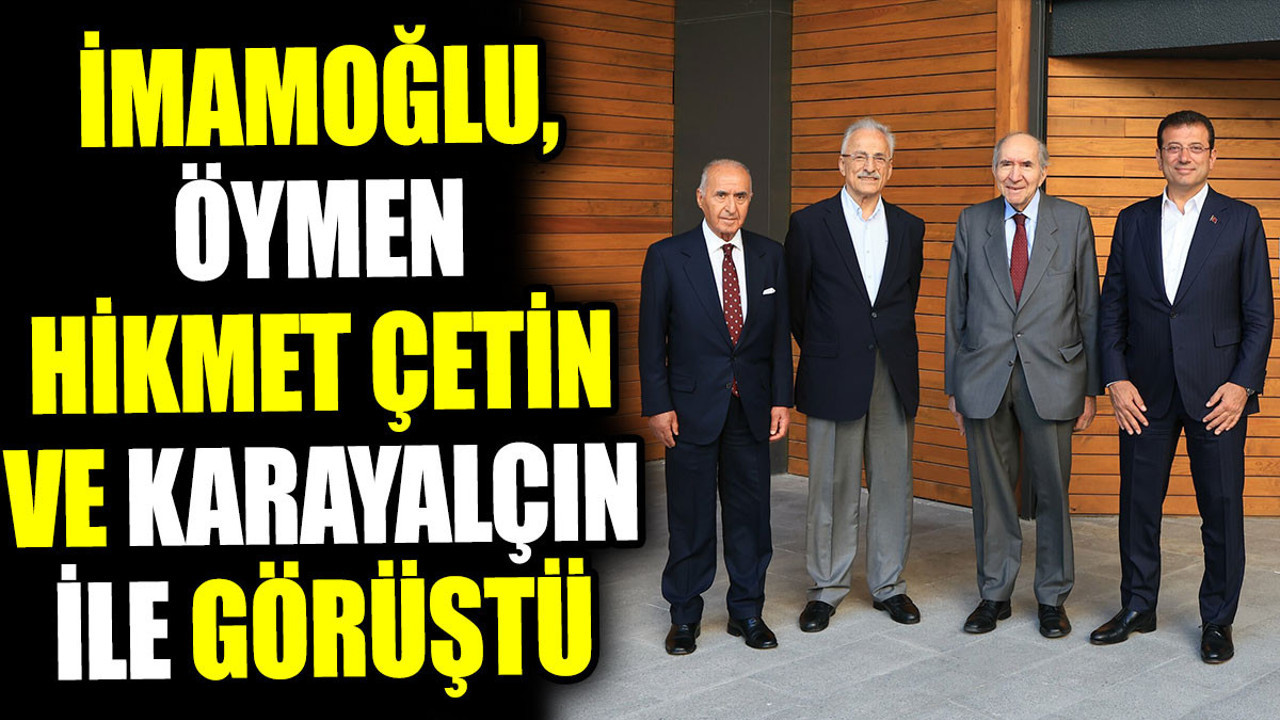 İmamoğlu, Öymen, Hikmet Çetin ve Karayalçın ile görüştü
