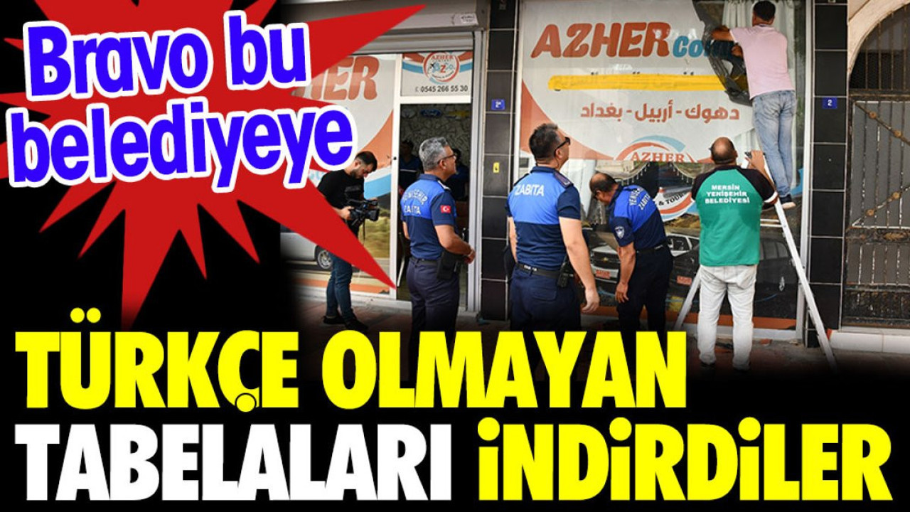 Türkçe olmayan tabelaları indirdiler. Bravo bu belediyeye