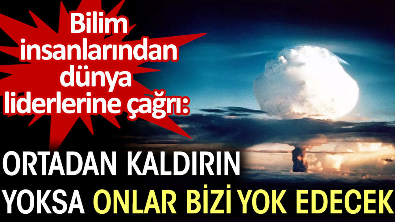 Bilim insanlarından dünya liderlerine: Ortadan kaldırın, yoksa onlar bizi yok edecek
