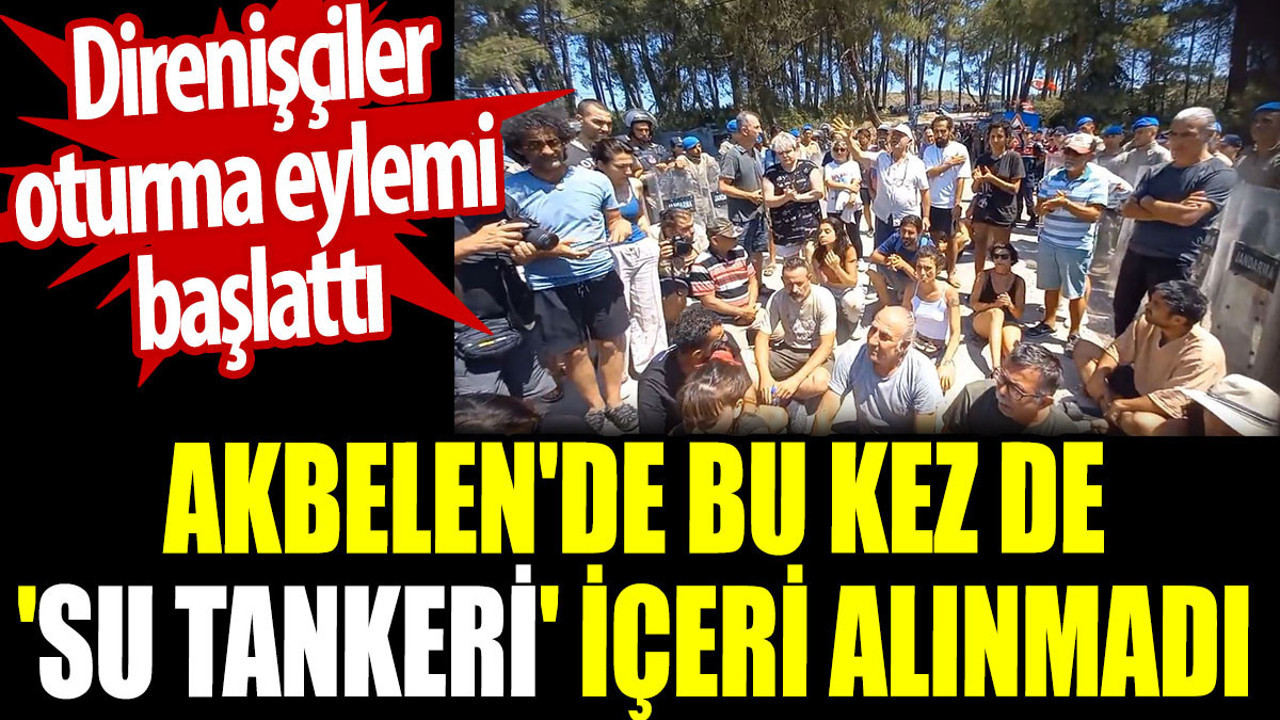 Akbelen'de bu kez de 'su tankeri' içeri alınmadı. Direnişçiler oturma eylemi başlattı