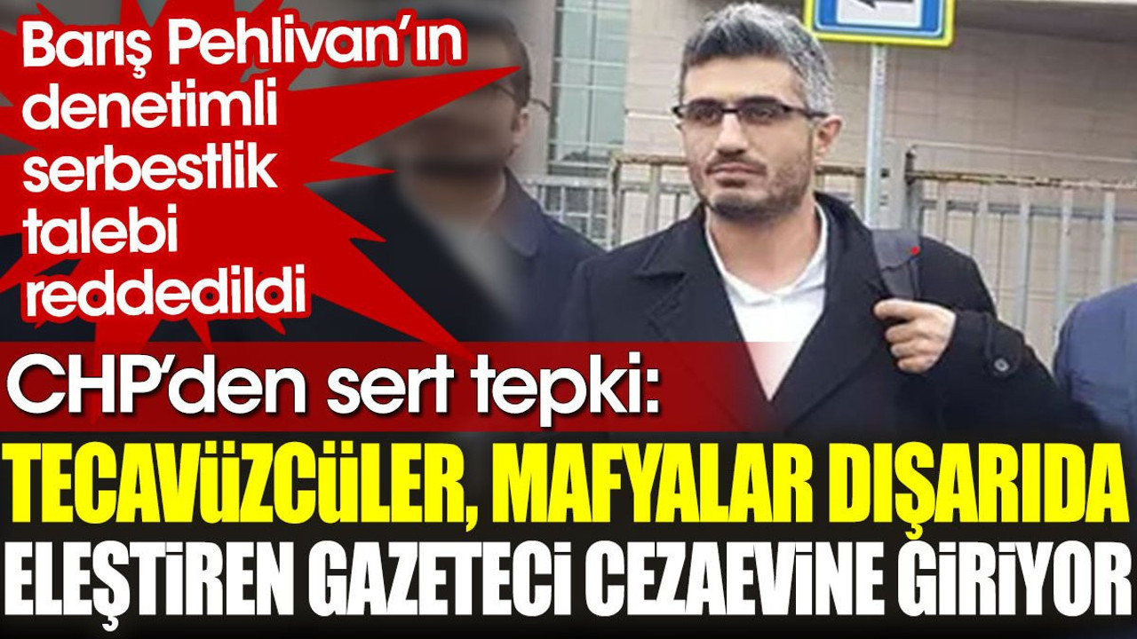 Barış Pehlivan’ın denetimli serbestlik talebinin reddine CHP'den sert tepki