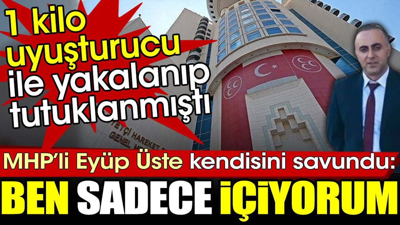 Bir kilo uyuşturucu ile yakalanan MHP’li Eyüp Üste: Ben sadece içiyorum
