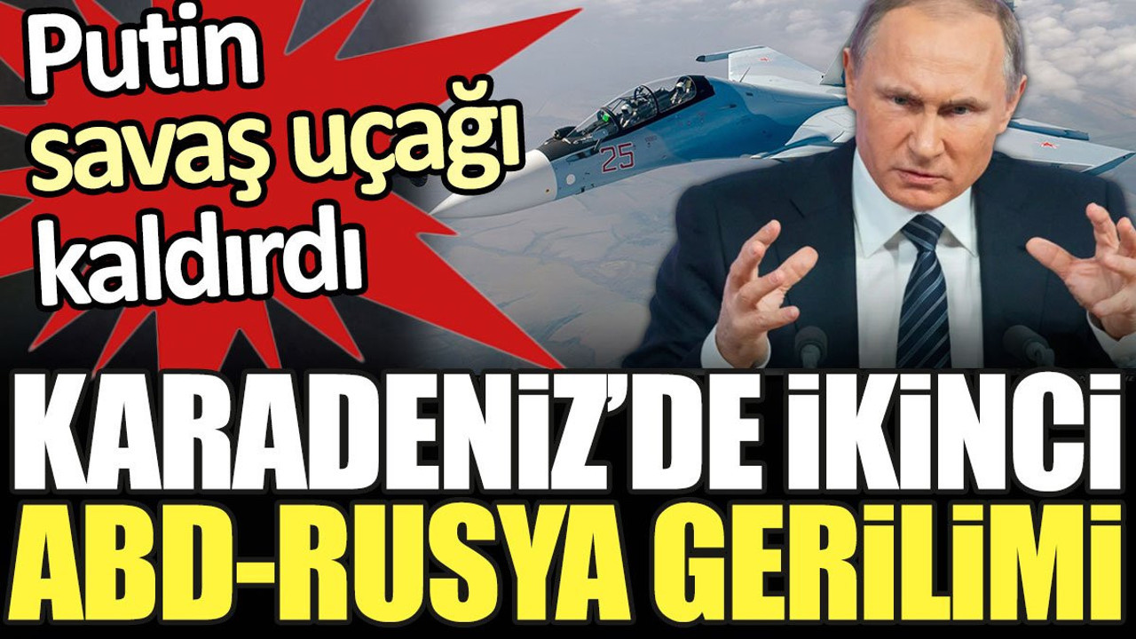 Karadeniz'de ikinci ABD-Rusya gerilimi. Putin savaş uçağı kaldırdı