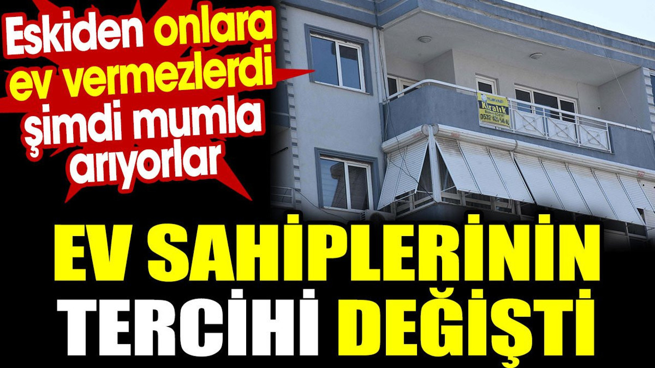 Ev sahiplerinin tercihi değişti. Eskiden onlara ev vermezlerdi şimdi mumla arıyorlar