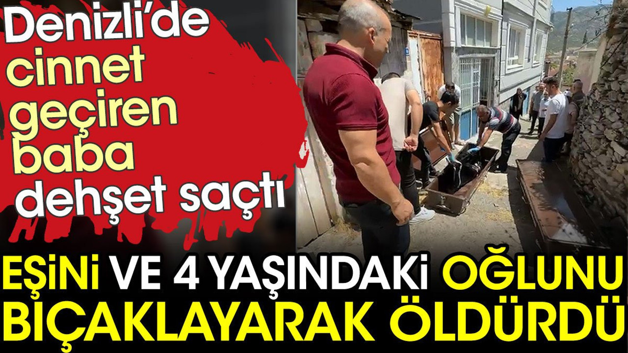 Cinnet geçiren baba eşini ve 4 yaşındaki oğlunu bıçaklayarak öldürdü