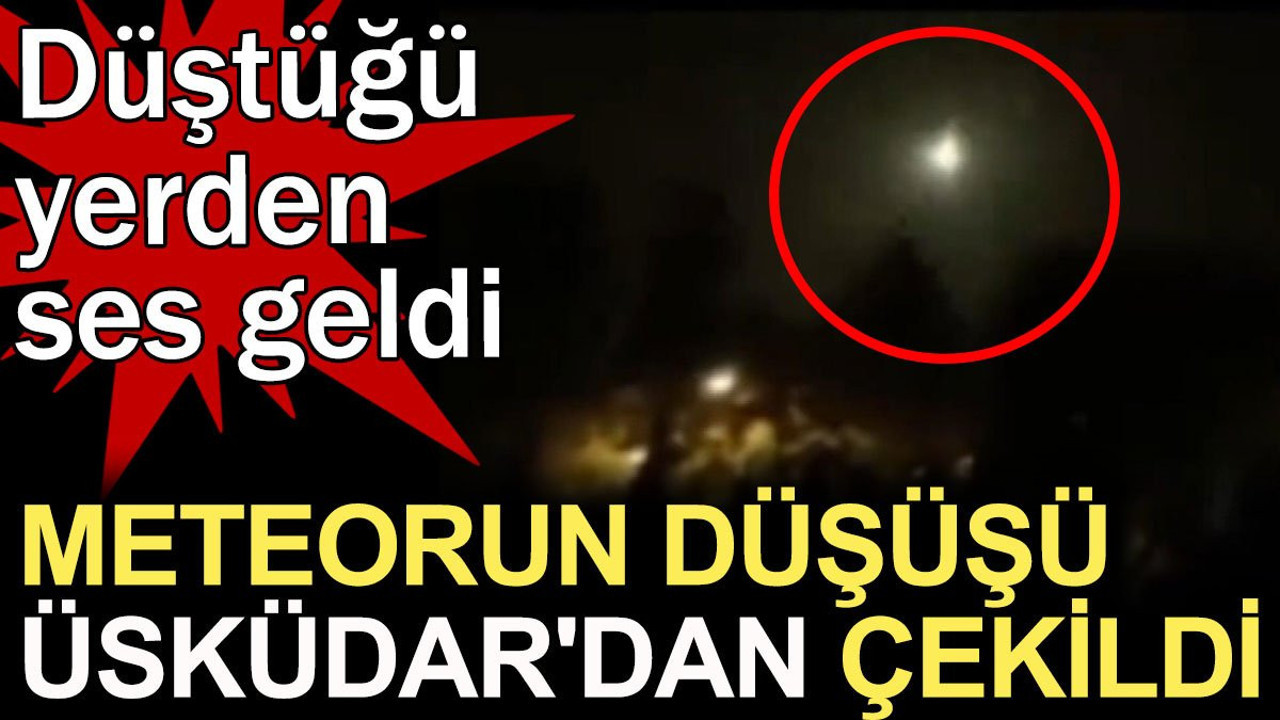 Meteorun düşüşü Üsküdar'dan çekildi... Düştüğü yerden ses geldi