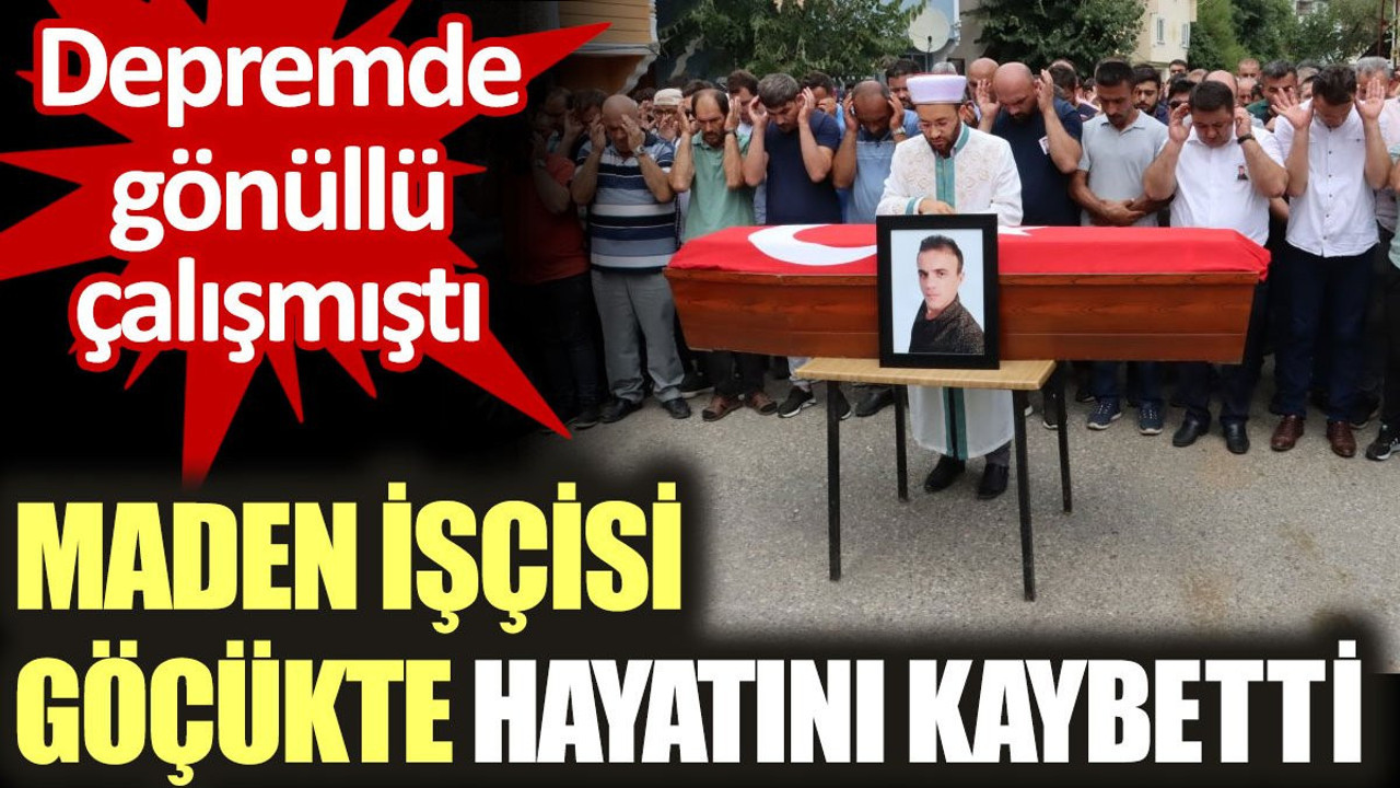 Depremde gönüllü çalışan maden işçisi göçükte hayatını kaybetti