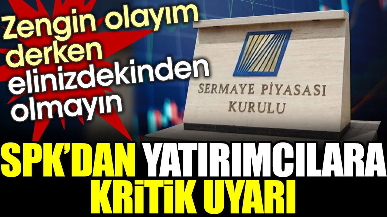 SPK'dan yatırımcılara kritik uyarı