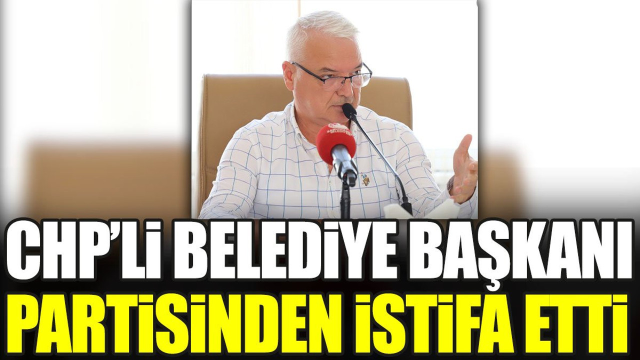 CHP'li Belediye Başkanı partisinden istifa etti (08 Ağustos 2023)