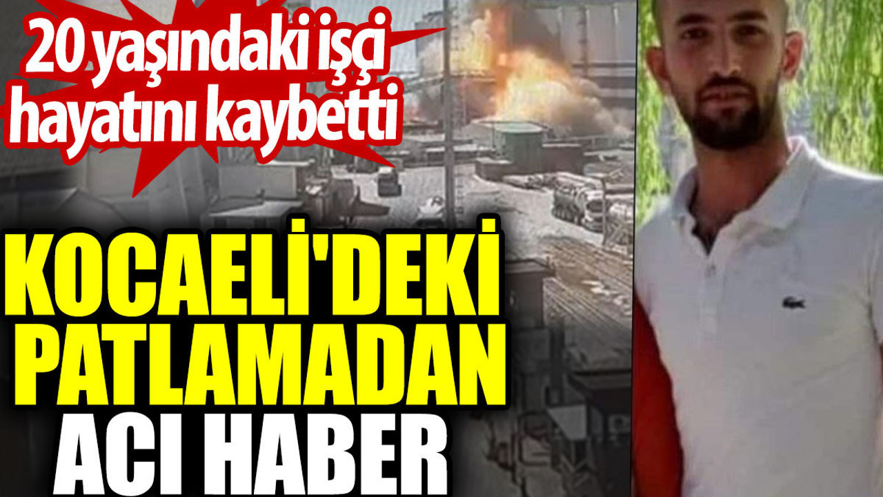 Kocaeli'deki patlamadan acı haber. 20 yaşındaki işçi hayatını kaybetti