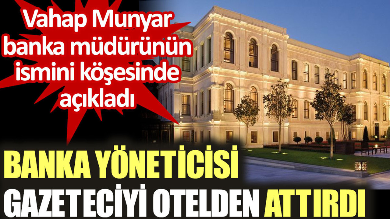 Banka yöneticisi gazeteciyi otelden attırdı. Vahap Munyar banka müdürünün ismini açıkladı