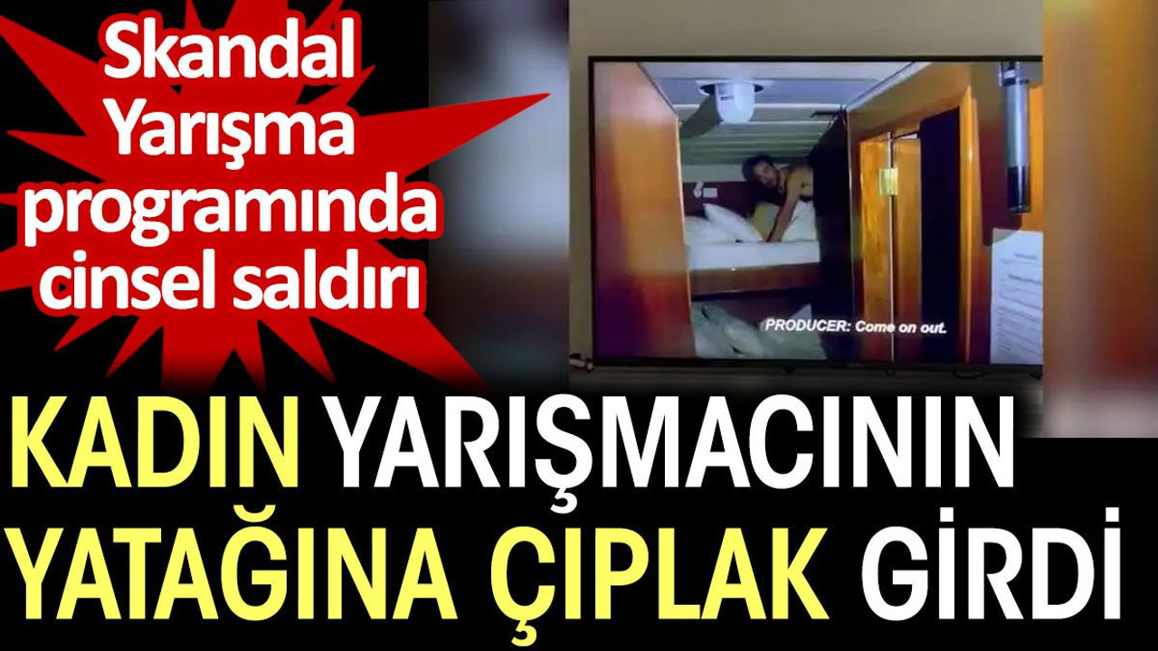 Kadın yarışmacının yatağına çıplak girdi. Yarışma programında cinsel saldırı