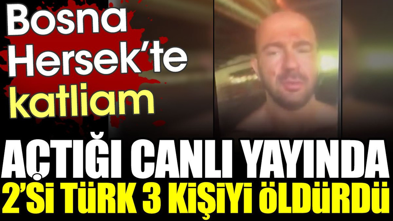 Bosna Hersek'te katliam. Açtığı canlı yayında 2'si Türk 3 kişiyi öldürdü