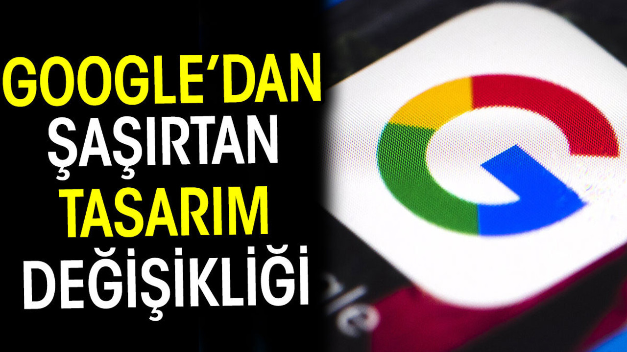 Google’dan şaşırtan tasarım değişikliği