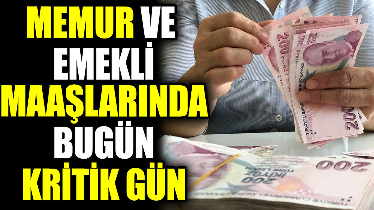 Memur ve emekli maaşlarında bugün kritik gün