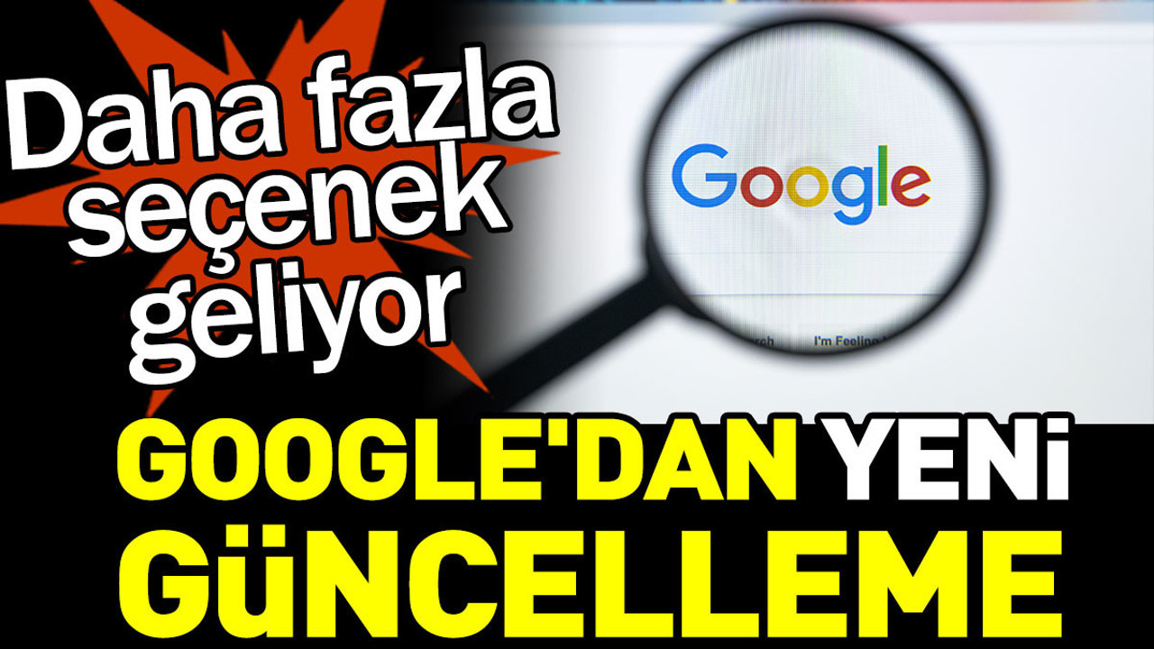 Google'dan yeni güncelleme: Daha fazla seçenek geliyor