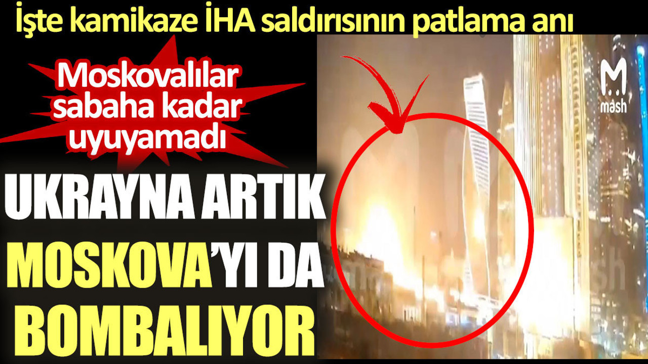 Ukrayna artık Moskova’yı da bombalıyor. İşte kamikaze İHA saldırısının patlama anı