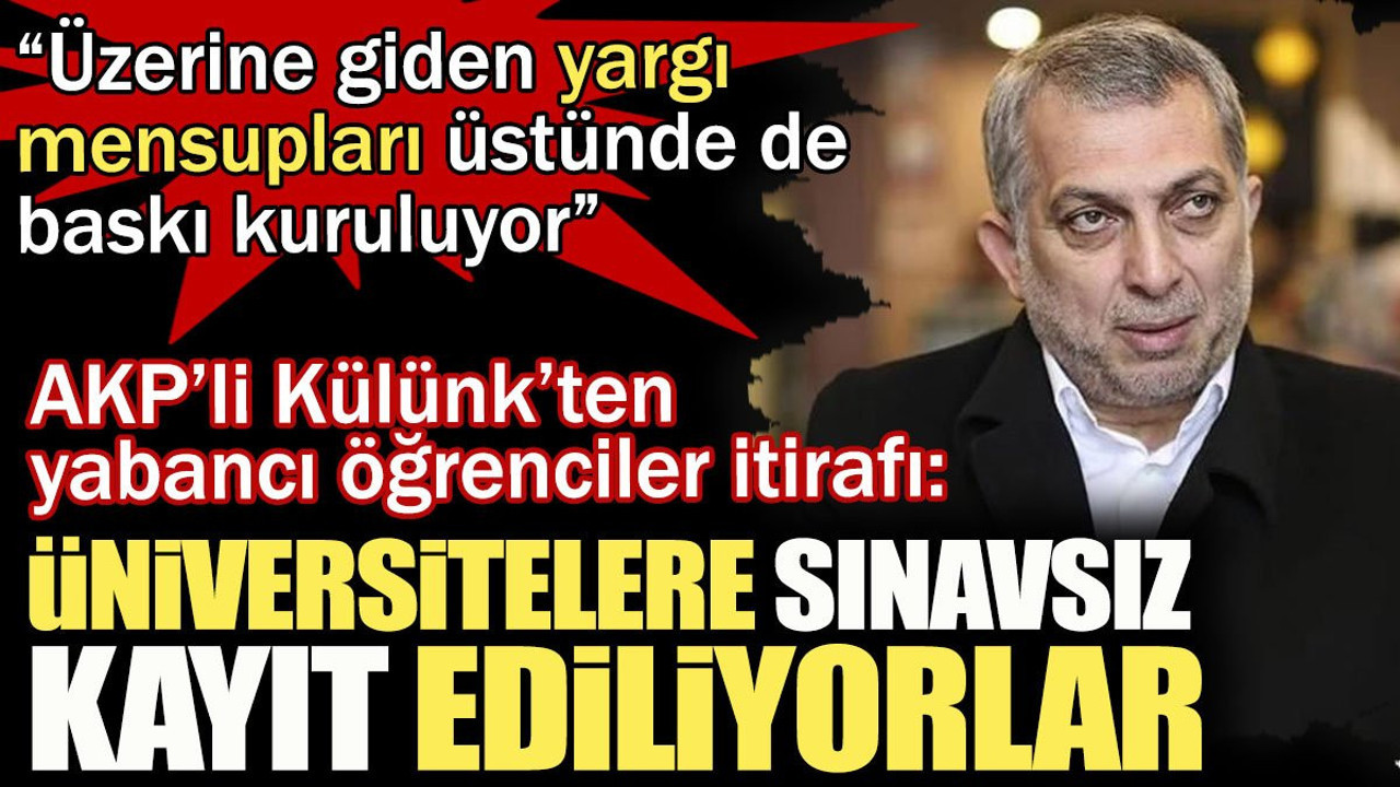 AKP’li Külünk’ten yabancı öğrenciler itirafı: Üniversitelere sınavsız kayıt ediliyorlar