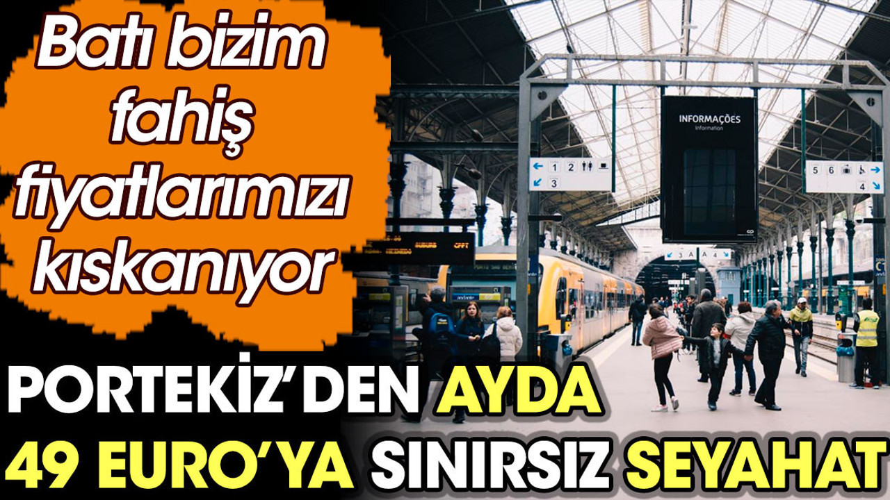 Portekiz'den ayda 49 Euro’ya sınırsız seyahat. Batı bizim fahiş fiyatlarımızı kıskanıyor