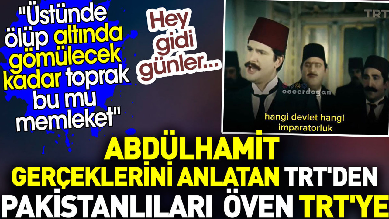Abdülhamit gerçeklerini anlatan TRT'den Pakistanlıları öven TRT'ye. Hey gidi günler